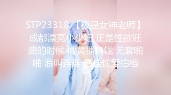 STP23318 【极品女神老师】成都漂亮小少妇 正是性欲旺盛的时候 做黄播赚钱 无套啪啪 浪叫连连 最佳性爱拍档