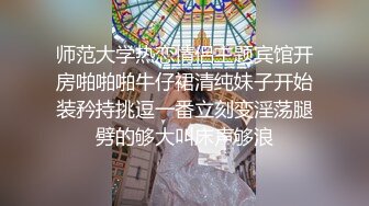 师范大学热恋情侣主题宾馆开房啪啪啪牛仔裙清纯妹子开始装矜持挑逗一番立刻变淫荡腿劈的够大叫床声够浪