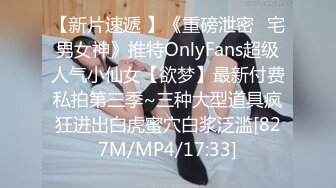 【新片速遞 】《重磅泄密⚡宅男女神》推特OnlyFans超级人气小仙女【欲梦】最新付费私拍第三季~三种大型道具疯狂进出白虎蜜穴白浆泛滥[827M/MP4/17:33]