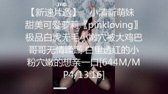 【新速片遞】 ✅小清新萌妹✅甜美可爱萝莉〖pinkloving〗极品白虎无毛小嫩穴被大鸡巴哥哥无情蹂躏 白里透红的小粉穴嫩的想亲一口[644M/MP4/13:16]