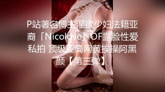 P站著名博主淫欲少妇法籍亚裔「Nicolove」OF露脸性爱私拍 顶级亚裔网黄挨操阿黑颜【第三弹】