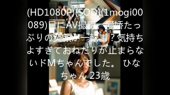 (HD1080P)(SOD)(1mogi00089)日にAV撮影。爱娇たっぷりの笑顔が一転！？気持ちよすぎておねだりが止まらないドMちゃんでした。 ひなちゃん 23歳