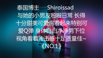 泰国博主❤️Shiroissad❤️✌与她的小男友啪啪日常 长得十分甜美可爱胸看起来特别可爱Q弹 身体白白净净男下位视角看着冲击感十足质量佳~《NO.1》