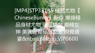 [MP4]STP33185 極品尤物〖ChineseBunny〗新作 爆操極品身材尤物 頂級精盆 巅峰女神 美乳豐臀極品反差 視覺盛宴&nbsp;&nbsp;VIP0600