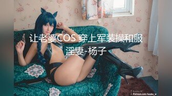 让老婆COS 穿上军装操和服淫妻-杨子