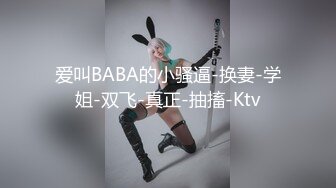 爱叫BABA的小骚逼-换妻-学姐-双飞-真正-抽搐-Ktv