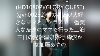 (HD1080P)(GLORY QUEST)(gvh00292)僕のことが大好きなママと、クラスで一番美人な友達のママで行った二泊三日の混浴温泉旅行 森沢かな加藤あやの