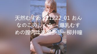 天然むすめ 111222_01 おんなのこのしくみ ～爆乳むすめの膣内は高温多湿～柳井瞳