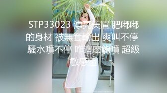 STP33023 漂亮美眉 肥嘟嘟的身材 被無套輸出 爽叫不停 騷水噴不停 咋這麽能噴 超級敏感體