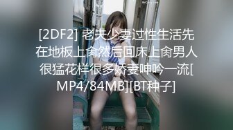 [2DF2] 老夫少妻过性生活先在地板上肏然后回床上肏男人很猛花样很多娇妻呻吟一流[MP4/84MB][BT种子]