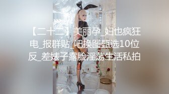 【二十二】美丽孕_妇也疯狂电_报群贴_吧换图甄选10位反_差婊子露脸淫荡生活私拍