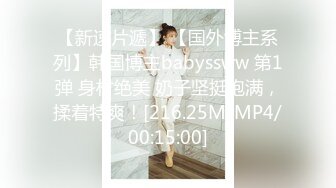 【新速片遞】 【国外博主系列】韩国博主babyssww 第1弹 身材绝美 奶子坚挺饱满，揉着特爽！[216.25M/MP4/00:15:00]