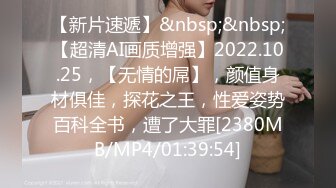 【新片速遞】&nbsp;&nbsp;【超清AI画质增强】2022.10.25，【无情的屌】，颜值身材俱佳，探花之王，性爱姿势百科全书，遭了大罪[2380MB/MP4/01:39:54]