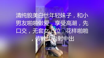 清纯貌美白丝年轻妹子，和小男友啪啪做爱，享受高潮，先口交，无套女上位，花样啪啪，传教士内射中出