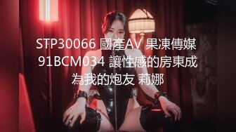 STP30066 國產AV 果凍傳媒 91BCM034 讓性感的房東成為我的炮友 莉娜