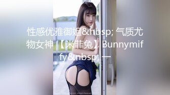 性感优雅御姐&nbsp; 气质尤物女神 【米菲兔】Bunnymiffy&nbsp; 一