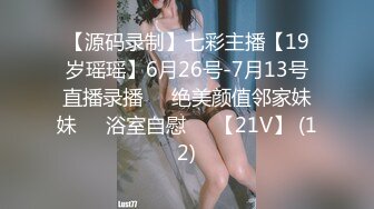 【源码录制】七彩主播【19岁瑶瑶】6月26号-7月13号直播录播⭕️绝美颜值邻家妹妹⭕️浴室自慰⭕️【21V】 (12)