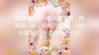 白嫩妹妹，一群大汉围着，两屌插一洞，妹妹穴撑爆，一线天馒头B，干的床单湿一片