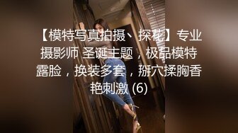 【模特写真拍摄丶探花】专业摄影师 圣诞主题，极品模特露脸，换装多套，掰穴揉胸香艳刺激 (6)