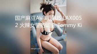 国产麻豆AV 麻豆US LAX0052 火辣女警的调查 Tommy King