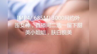 [MP4/ 685M] 3000网约外围女神，直播间二选一留下甜美小姐姐，肤白貌美