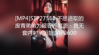 [MP4]STP27565 不思进取的废青弟弟为报答养育恩 - 竟无套内射亲姐姐 VIP0600