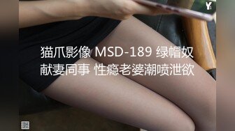 猫爪影像 MSD-189 绿帽奴献妻同事 性瘾老婆潮喷泄欲