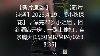 【新片速遞 】 ♈ ♈ ♈【新片速遞】2023.4.19，【小秋探花】，漂亮22岁小姐姐，相约酒店开房，一路上偷拍，苗条胸大[1530MB/MP4/02:35:35]