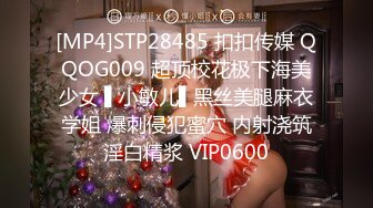 [MP4]STP28485 扣扣传媒 QQOG009 超顶校花极下海美少女 ▌小敏儿▌黑丝美腿麻衣学姐 爆刺侵犯蜜穴 内射浇筑淫白精浆 VIP0600