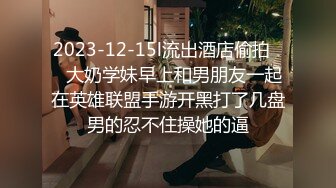 2023-12-15l流出酒店偷拍❤️大奶学妹早上和男朋友一起在英雄联盟手游开黑打了几盘男的忍不住操她的逼