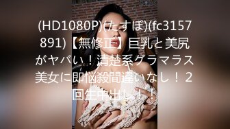 (HD1080P)(たすぽ)(fc3157891)【無修正】巨乳と美尻がヤバい！清楚系グラマラス美女に即悩殺間違いなし！２回生中出し！！