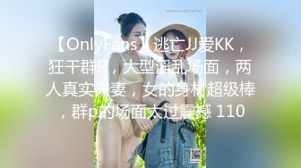 【OnlyFans】逃亡JJ爱KK，狂干群P，大型淫乱场面，两人真实夫妻，女的身材超级棒，群p的场面太过震撼 110