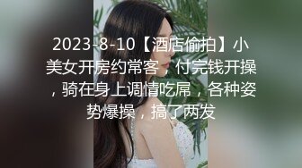 2023-8-10【酒店偷拍】小美女开房约常客，付完钱开操，骑在身上调情吃屌，各种姿势爆操，搞了两发