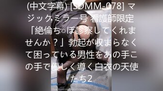 (中文字幕) [SDMM-078] マジックミラー号 看護師限定 「絶倫ち○ぽ診察してくれませんか？」勃起が収まらなくて困っている男性をあの手この手で優しく導く白衣の天使たち2