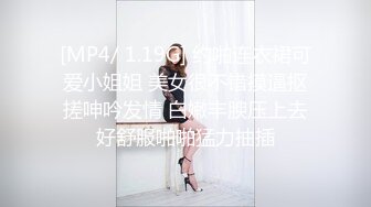 [MP4/ 1.19G] 约啪连衣裙可爱小姐姐 美女很不错摸逼抠搓呻吟发情 白嫩丰腴压上去好舒服啪啪猛力抽插