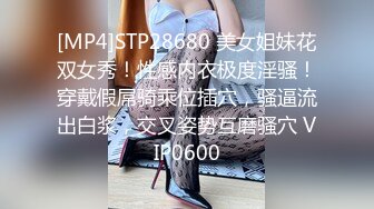 [MP4]STP28680 美女姐妹花双女秀！性感内衣极度淫骚！穿戴假屌骑乘位插穴，骚逼流出白浆，交叉姿势互磨骚穴 VIP0600