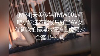 [MP4]天美传媒TMW001酒吧小妹还不起钱只好当AV女优初次拍摄淫水狂流白虎骚穴全露出-尤莉