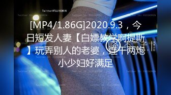 [MP4/1.86G]2020.9.3，今日短发人妻【白嫖教学啊提斯】玩弄别人的老婆，连干两炮小少妇好满足