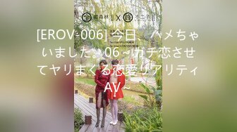 [EROV-006] 今日、ハメちゃいました。06～ガチ恋させてヤリまくる恋愛リアリティAV～