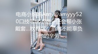 电商小姊姊Amy@amyyy520口技非常不错，还会帮小张戴套…吹硬后，当然不能辜负他的辛劳