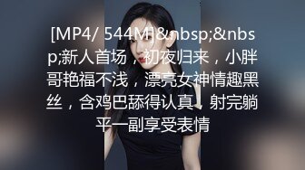 [MP4/ 544M]&nbsp;&nbsp;新人首场，初夜归来，小胖哥艳福不浅，漂亮女神情趣黑丝，含鸡巴舔得认真，射完躺平一副享受表情